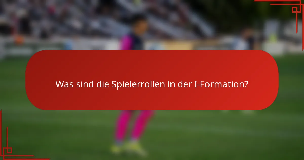 Was sind die Spielerrollen in der I-Formation?