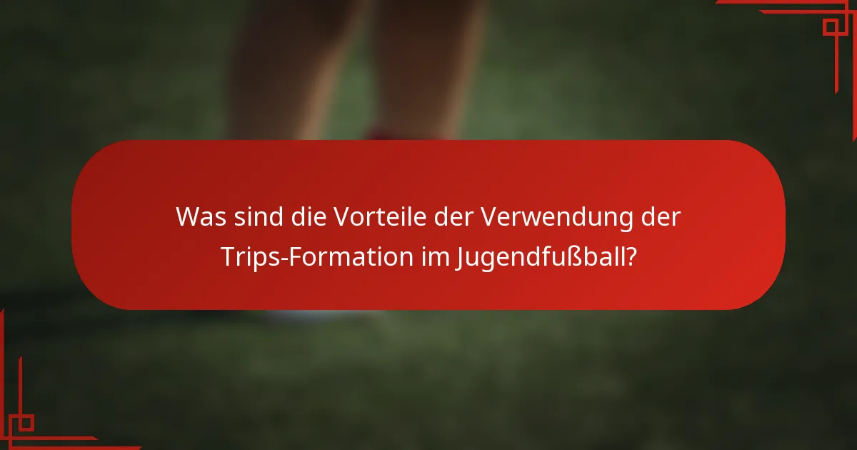 Was sind die Vorteile der Verwendung der Trips-Formation im Jugendfußball?