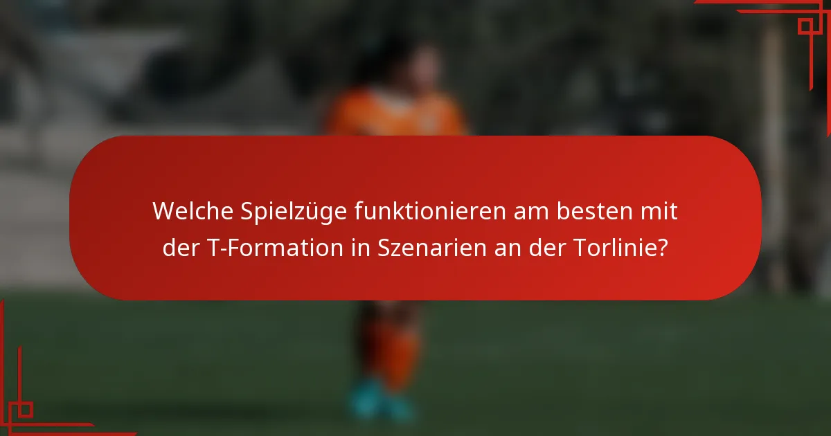 Welche Spielzüge funktionieren am besten mit der T-Formation in Szenarien an der Torlinie?