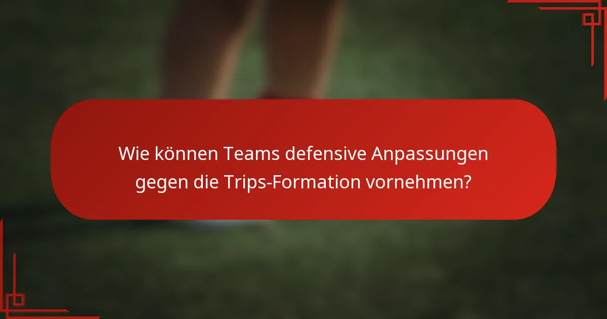 Wie können Teams defensive Anpassungen gegen die Trips-Formation vornehmen?