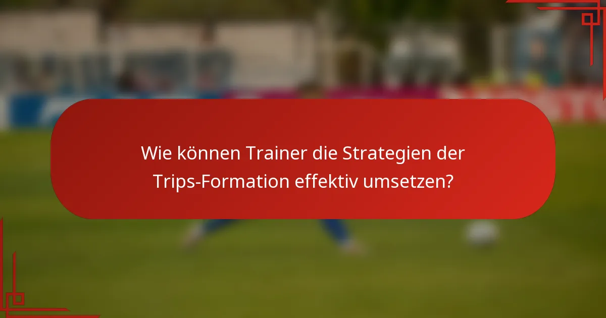 Wie können Trainer die Strategien der Trips-Formation effektiv umsetzen?