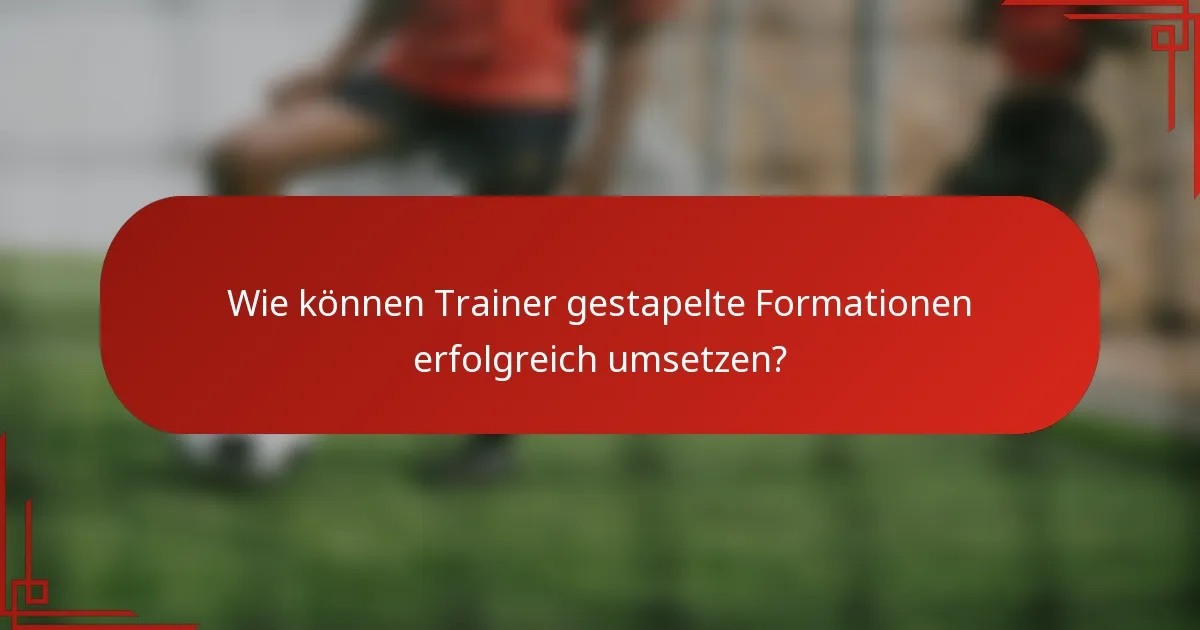 Wie können Trainer gestapelte Formationen erfolgreich umsetzen?