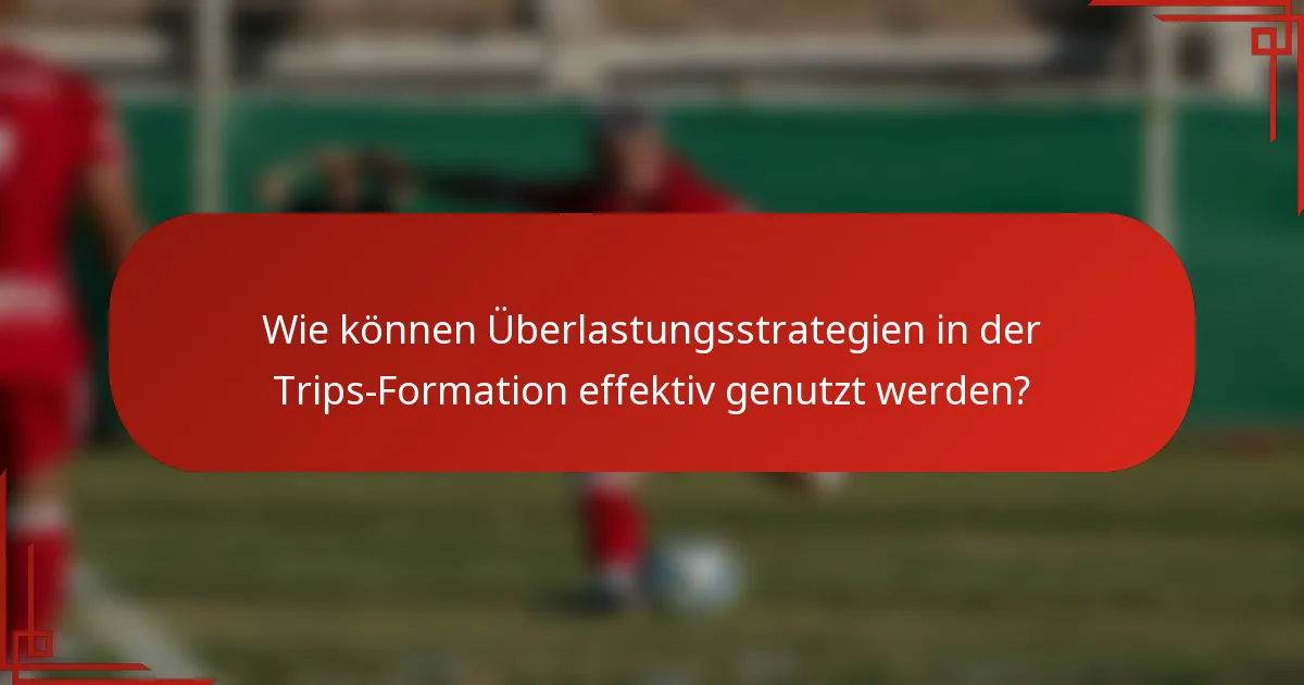 Wie können Überlastungsstrategien in der Trips-Formation effektiv genutzt werden?