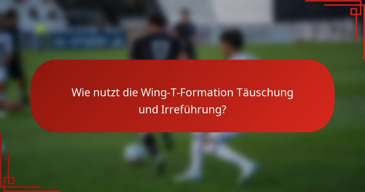 Wie nutzt die Wing-T-Formation Täuschung und Irreführung?