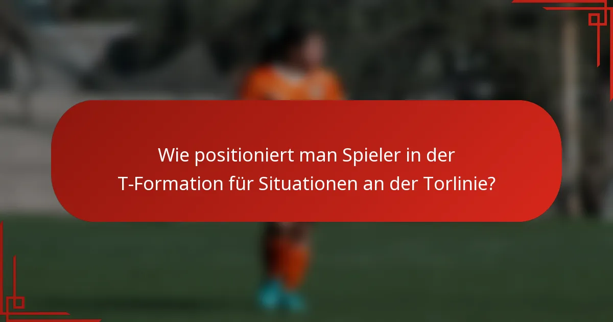 Wie positioniert man Spieler in der T-Formation für Situationen an der Torlinie?